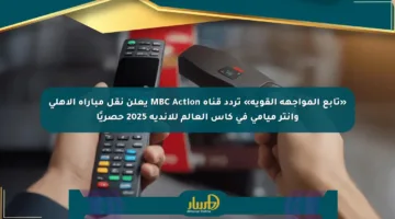 «تابع المواجهة القوية» تردد قناة MBC Action يعلن نقل مباراة الأهلي وإنتر ميامي في كأس العالم للأندية 2025 حصريًا
